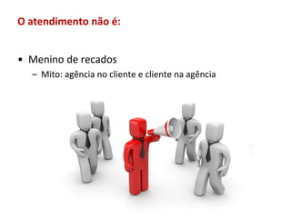 O atendimento não é:


• Menino de recados
  – Mito: agência no cliente e cliente na agência
 