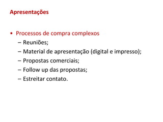 Apresentações


• Processos de compra complexos
   – Reuniões;
   – Material de apresentação (digital e impresso);
   – Propostas comerciais;
   – Follow up das propostas;
   – Estreitar contato.
 