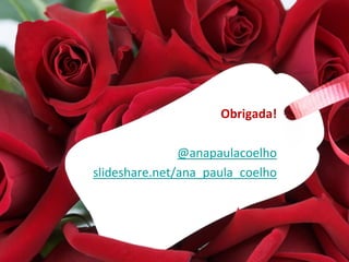 Obrigada!

               @anapaulacoelho
slideshare.net/ana_paula_coelho
 