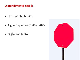 O atendimento não é:


• Um rostinho bonito

• Alguém que dá crtl+C e crtl+V

• O @atendilento
 