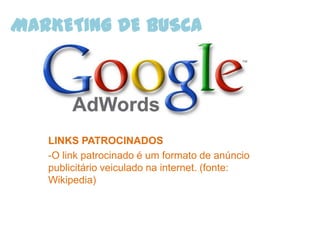 MARKETING DE BUSCA




   LINKS PATROCINADOS
   -O link patrocinado é um formato de anúncio
   publicitário veiculado na internet. (fonte:
   Wikipedia)
 