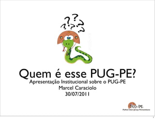 Quem éInstitucional sobre o PUG-PE
 Apresentação
              esse PUG-PE?
           Marcel Caraciolo
             03/09/2011
 
