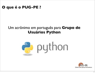 O que é o PUG-PE ?




  Um acrônimo em português para Grupo de
            Usuários Python
 