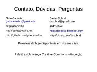 Contato, Dúvidas, Perguntas
Guto Carvalho                    Daniel Sobral
gutocarvalho@gmail.com           dcsobral@gmail...