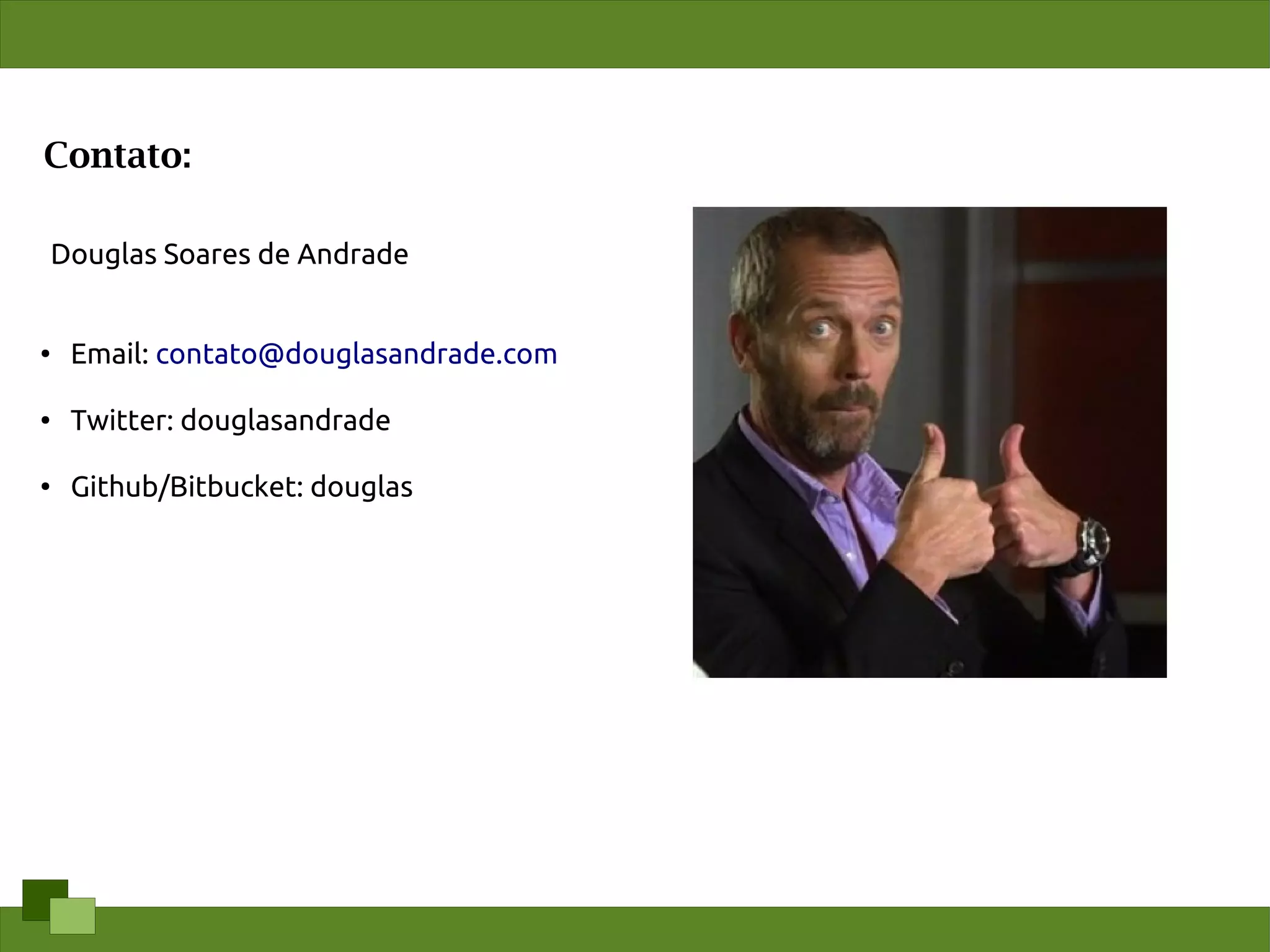 Contato:

Douglas Soares de Andrade


●   Email: contato@douglasandrade.com

●
    Twitter: douglasandrade

●   Github/Bitbucket: douglas
 