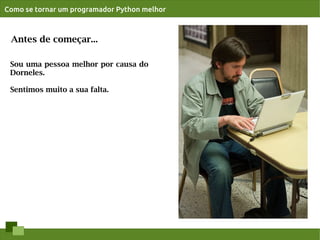 Como se tornar um programador Python melhor



 Antes de começar...

 Sou uma pessoa melhor por causa do
 Dorneles.

 Sentimos muito a sua falta.
 