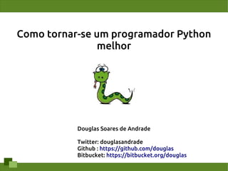 Como tornar-se um programador Python
                melhor




           Douglas Soares de Andrade

           Twitter: douglasandrade
           Github : https://github.com/douglas
           Bitbucket: https://bitbucket.org/douglas
 