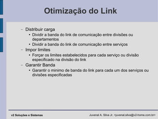 Otimização do Link Distribuir carga Dividir a banda do link de comunicação entre divisões ou departamentos Dividir a banda do link de comunicação entre serviços  Impor limites Forçar os limites estabelecidos para cada serviço ou divisão especificado na divisão do link Garantir Banda Garantir o minimo de banda do link para cada um dos serviços ou divisões especificadas 