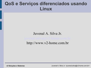 QoS e Serviços diferenciados usando Linux Juvenal A. Silva Jr. [email_address] http://www.v2-home.com.br 