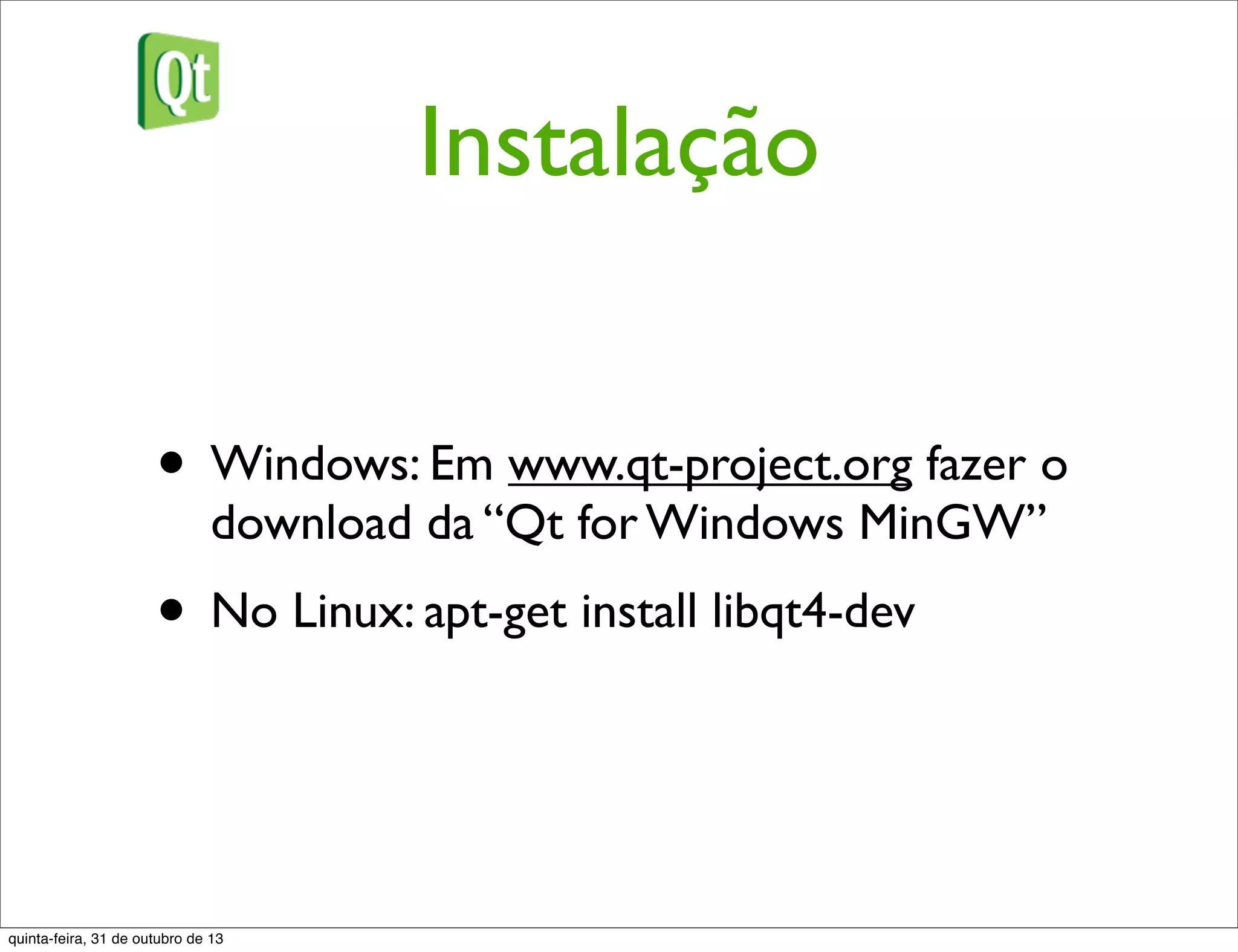 Instalação
• Windows: Em www.qt-project.org fazer o
download da “Qt for Windows MinGW”
• No Linux: apt-get install libqt4-dev
quinta-feira, 31 de outubro de 13
 