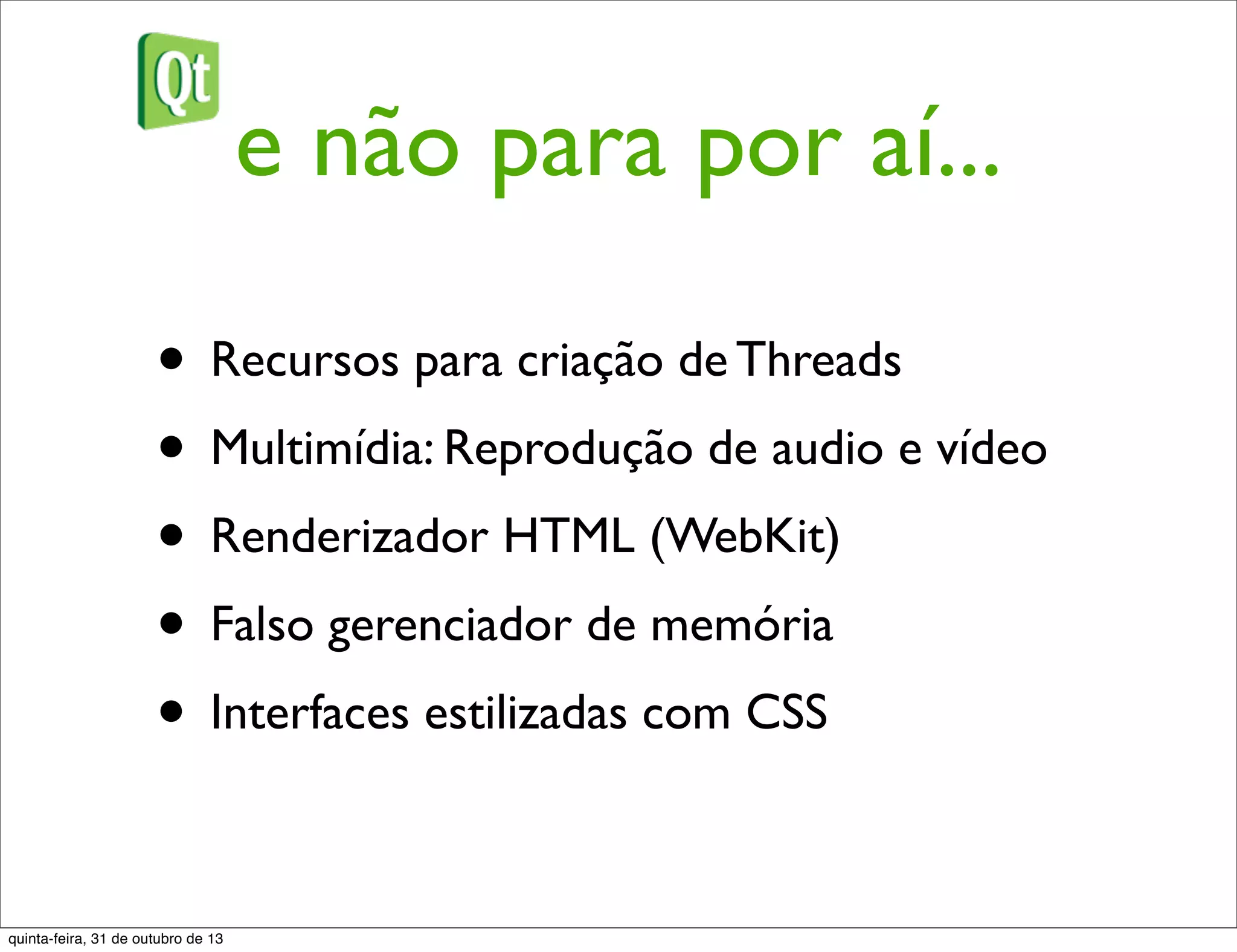 e não para por aí...
• Recursos para criação de Threads
• Multimídia: Reprodução de audio e vídeo
• Renderizador HTML (WebKit)
• Falso gerenciador de memória
• Interfaces estilizadas com CSS
quinta-feira, 31 de outubro de 13
 