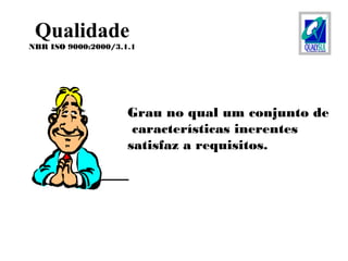 Grau no qual um conjunto de
características inerentes
satisfaz a requisitos.
Qualidade
NBR ISO 9000:2000/3.1.1
 