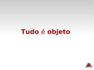 Tudo  é  objeto 
