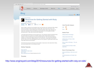 http://www.engineyard.com/blog/2010/resources-for-getting-started-with-ruby-on-rails/ 