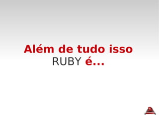 Além de tudo isso RUBY  é... 