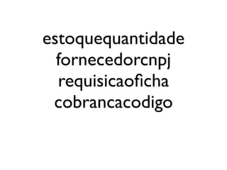 estoquequantidade
  fornecedorcnpj
  requisicaoﬁcha
 cobrancacodigo
 
