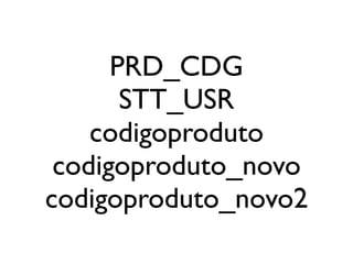 PRD_CDG
       STT_USR
    codigoproduto
 codigoproduto_novo
codigoproduto_novo2
 