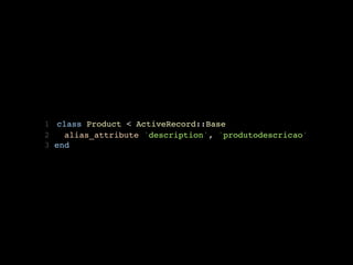 1 class Product < ActiveRecord::Base
2   alias_attribute 'description', 'produtodescricao'
3 end
 
