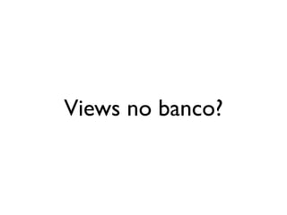 Views no banco?
 