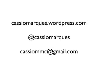 cassiomarques.wordpress.com

     @cassiomarques

   cassiommc@gmail.com
 