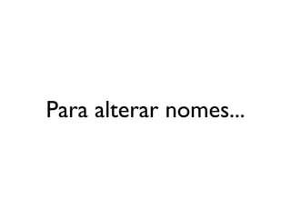 Para alterar nomes...
 