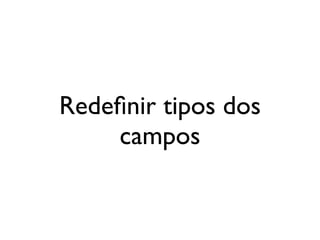 Redeﬁnir tipos dos
    campos
 
