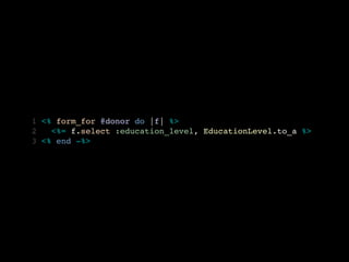 1 <% form_for @donor do |f| %>
2   <%= f.select :education_level, EducationLevel.to_a %>
3 <% end -%>
 