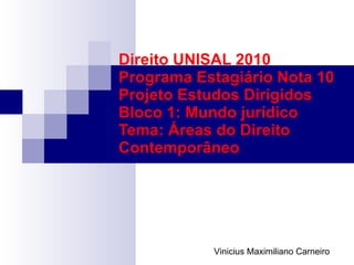 Direito UNISAL 2010 Programa Estagiário Nota 10 Projeto Estudos Dirigidos Bloco 1: Mundo jurídico Tema: Áreas do Direito Contemporâneo Vinicius Maximiliano Carneiro 