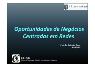 Oportunidades de Negócios 
  Centradas em Redes
                                                              Prof. Dr. Salvador Raza
                                                                            Abril 2009




  CeTRIS
  Centro de Tecnologia, Relações Internacionais e Segurança
 