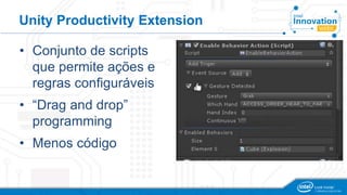 Unity Productivity Extension 
• Conjunto de scripts 
que permite ações e 
regras configuráveis 
• “Drag and drop” 
programming 
• Menos código 
 