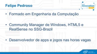 Felipe Pedroso 
• Formado em Engenharia da Computação 
• Community Manager de Windows, HTML5 e 
RealSense no SSG-Brazil 
• Desenvolvedor de apps e jogos nas horas vagas 
 