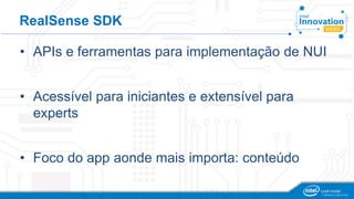 RealSense SDK 
• APIs e ferramentas para implementação de NUI 
• Acessível para iniciantes e extensível para 
experts 
• Foco do app aonde mais importa: conteúdo 
 