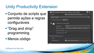 Unity Productivity Extension 
 Conjunto de scripts que 
permite ações e regras 
configuráveis 
 “Drag and drop” 
programming 
 Menos código 
 
