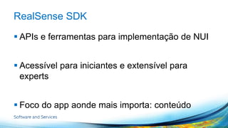 RealSense SDK 
 APIs e ferramentas para implementação de NUI 
 Acessível para iniciantes e extensível para 
experts 
 Foco do app aonde mais importa: conteúdo 
 