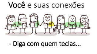 Você e suas conexões
- Diga com quem teclas...
 