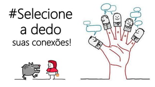 #Selecione
a dedo
suas conexões!
 