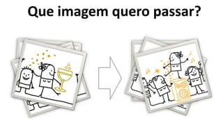 Que imagem quero passar?
 