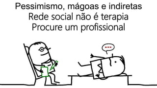 Pessimismo, mágoas e indiretas
Rede social não é terapia
Procure um profissional
 