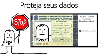 Taí, tirei a carta de
motorista!
Obrigado meu Deus!!
Proteja seus dados
 