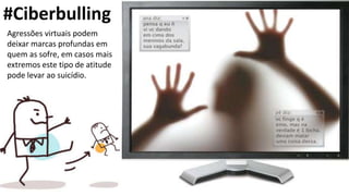#Ciberbulling
Agressões virtuais podem
deixar marcas profundas em
quem as sofre, em casos mais
extremos este tipo de atitude
pode levar ao suicídio.
 