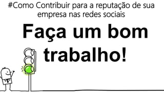 #Como Contribuir para a reputação de sua
empresa nas redes sociais
Faça um bom
trabalho!
 