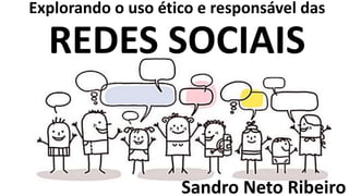 REDES SOCIAIS
Explorando o uso ético e responsável das
Sandro Neto Ribeiro
 