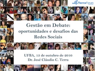 Gestão em Debate:
oportunidades e desafios das
       Redes Sociais


  UFBA, 13 de outubro de 2010
   Dr. José Cláudio C. Terra
 