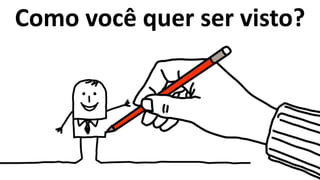 Como você quer ser visto?
 