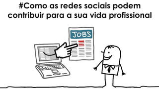 #Como as redes sociais podem
contribuir para a sua vida profissional
 