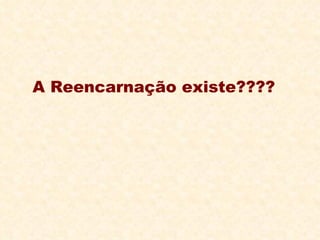 A Reencarnação existe???? 