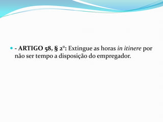  - ARTIGO 58, § 2°: Extingue as horas in itinere por
não ser tempo a disposição do empregador.
 