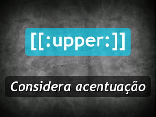 [[:upper:]] Considera acentuação 