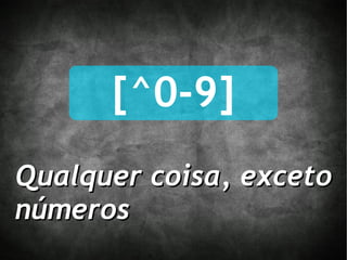 [^0-9] Qualquer coisa, exceto números 