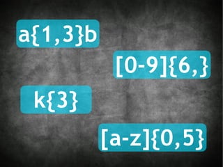 a{1,3}b [0-9]{6,} [a-z]{0,5} k{3} 